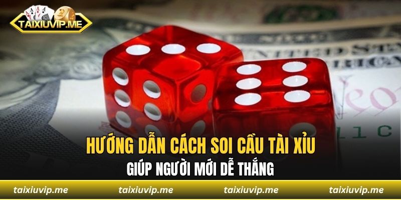 Soi Cầu Tài Xỉu Cực Chuẩn Từ Kinh Nghiệm Của Cao Thủ Lâu Năm Hướng dẫn cách soi cầu tài xỉu giúp người mới dễ thắng