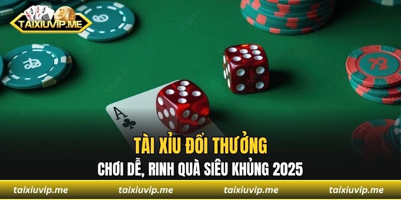 Tài Xỉu Đổi Thưởng – Chơi Dễ, Rinh Quà Siêu Khủng 2025 Tài xỉu đổi thưởng